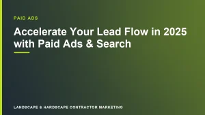 Accelerate Your Lead Flow in 2025 with Paid Ads & Search | Landscape & Hardscape Contractor Marketing
