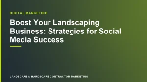 Boost Your Landscaping Business: Strategies for Social Media Success | Landscape & Hardscape Contractor Marketing