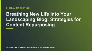 Breathing New Life Into Your Landscaping Blog: Strategies for Content Repurposing | Landscape & Hardscape Contractor Marketing