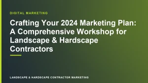 Crafting Your 2024 Marketing Plan: A Comprehensive Workshop for Landscape & Hardscape Contractors | Landscape & Hardscape Contractor Marketing