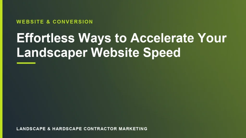 Effortless Ways to Accelerate Your Landscaper Website Speed | Landscape & Hardscape Contractor Marketing