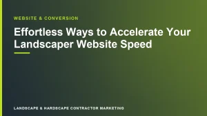 Effortless Ways to Accelerate Your Landscaper Website Speed | Landscape & Hardscape Contractor Marketing