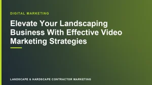 Elevate Your Landscaping Business With Effective Video Marketing Strategies | Landscape & Hardscape Contractor Marketing