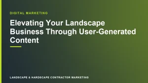 Elevating Your Landscape Business Through User-Generated Content | Landscape & Hardscape Contractor Marketing