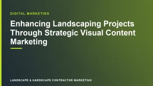 Enhancing Landscaping Projects Through Strategic Visual Content Marketing | Landscape & Hardscape Contractor Marketing