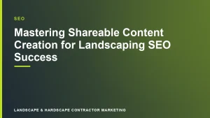 Mastering Shareable Content Creation for Landscaping SEO Success | Landscape & Hardscape Contractor Marketing