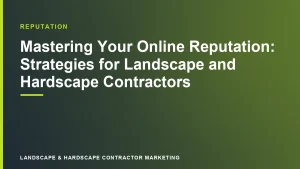 Mastering Your Online Reputation: Strategies for Landscape and Hardscape Contractors | Landscape & Hardscape Contractor Marketing