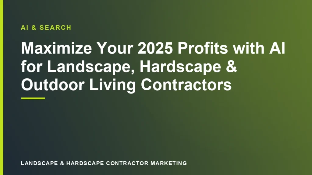 Maximize Your 2025 Profits with AI for Landscape, Hardscape & Outdoor Living Contractors