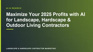 Maximize Your 2025 Profits with AI for Landscape, Hardscape & Outdoor Living Contractors | Landscape & Hardscape Contractor Marketing