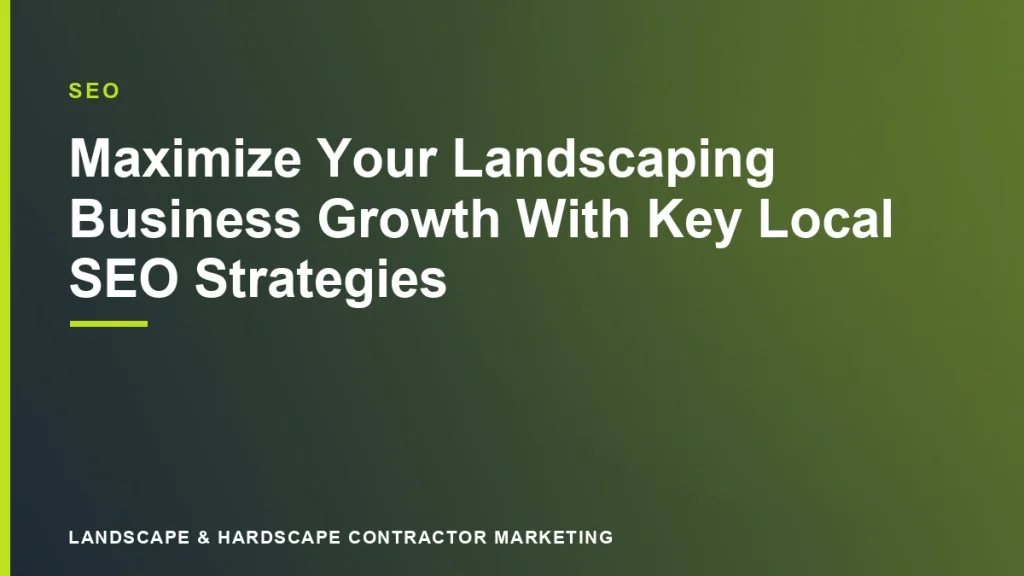 Maximize Your Landscaping Business Growth With Key Local SEO Strategies | Landscape & Hardscape Contractor Marketing