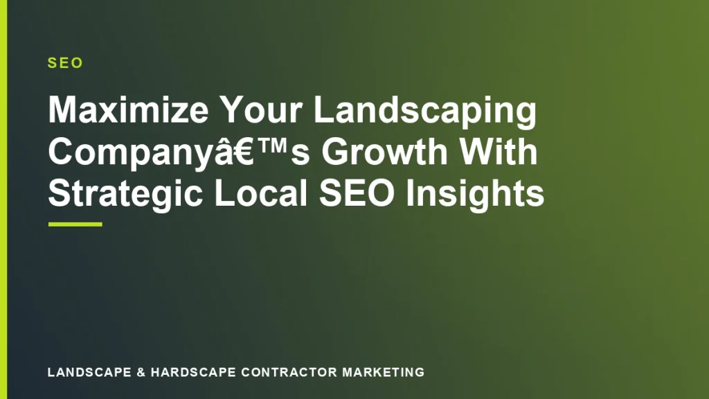 Maximize Your Landscaping Company’s Growth With Strategic Local SEO Insights | Landscape & Hardscape Contractor Marketing
