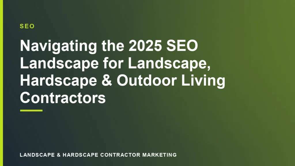 Navigating the 2025 SEO Landscape for Landscape, Hardscape & Outdoor Living Contractors | Landscape & Hardscape Contractor Marketing