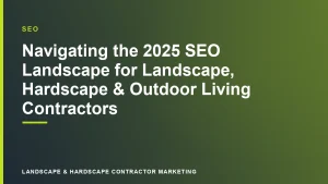 Navigating the 2025 SEO Landscape for Landscape, Hardscape & Outdoor Living Contractors | Landscape & Hardscape Contractor Marketing