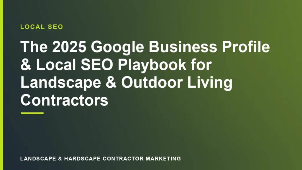 The 2025 Google Business Profile & Local SEO Playbook for Landscape & Outdoor Living Contractors | Landscape & Hardscape Contractor Marketing