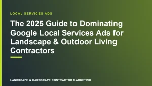 The 2025 Guide to Dominating Google Local Services Ads for Landscape & Outdoor Living Contractors | Landscape & Hardscape Contractor Marketing