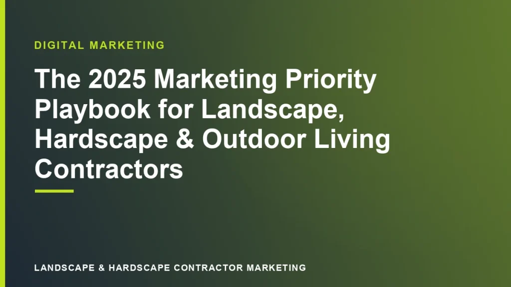 The 2025 Marketing Priority Playbook for Landscape, Hardscape & Outdoor Living Contractors | Landscape & Hardscape Contractor Marketing
