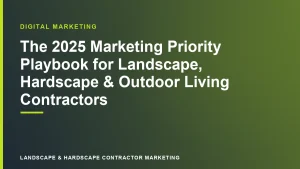 The 2025 Marketing Priority Playbook for Landscape, Hardscape & Outdoor Living Contractors | Landscape & Hardscape Contractor Marketing