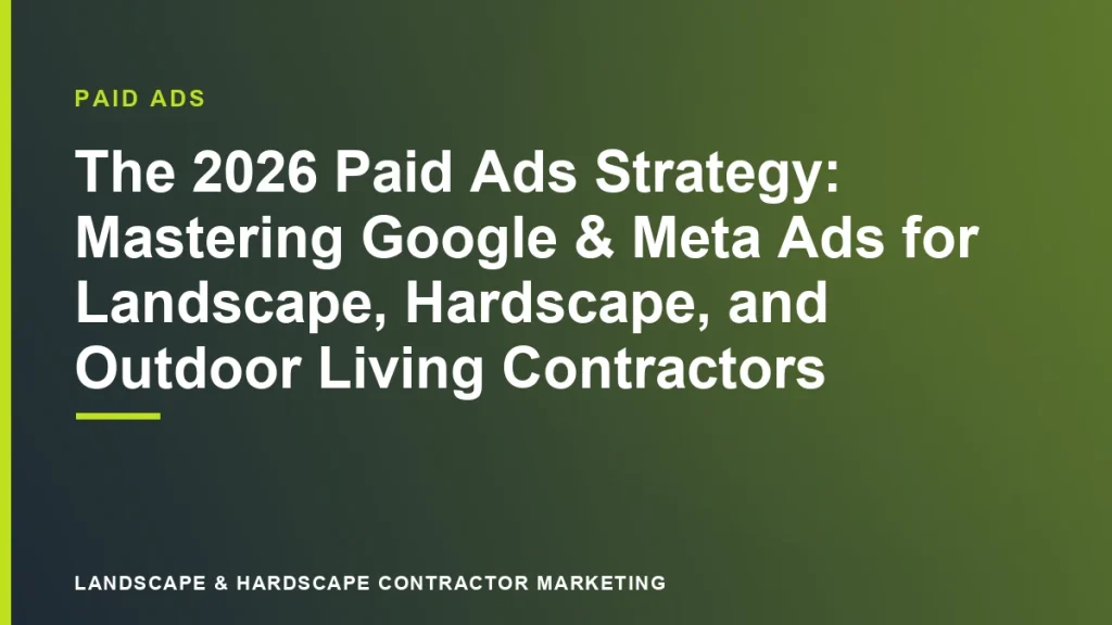 The 2026 Paid Ads Strategy: Mastering Google & Meta Ads for Landscape, Hardscape, and Outdoor Living Contractors | Landscape & Hardscape Contractor Marketing