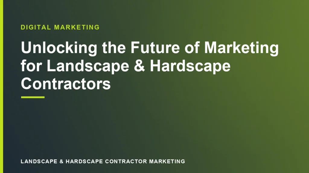 Unlocking the Future of Marketing for Landscape & Hardscape Contractors | Landscape & Hardscape Contractor Marketing