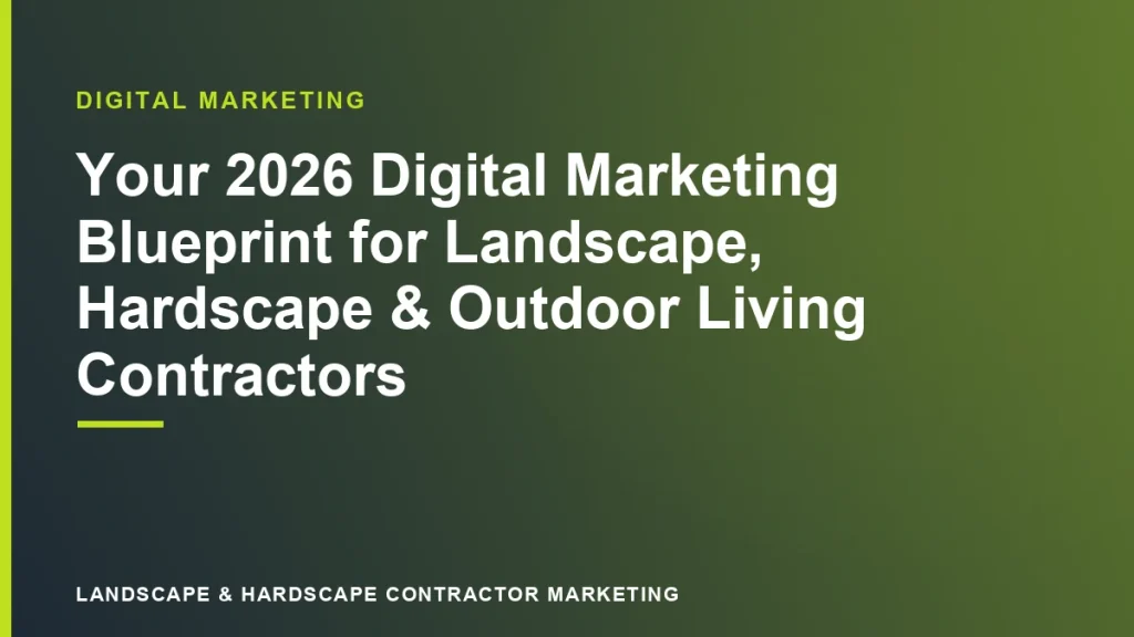 Your 2026 Digital Marketing Blueprint for Landscape, Hardscape & Outdoor Living Contractors | Landscape & Hardscape Contractor Marketing