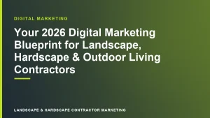 Your 2026 Digital Marketing Blueprint for Landscape, Hardscape & Outdoor Living Contractors | Landscape & Hardscape Contractor Marketing