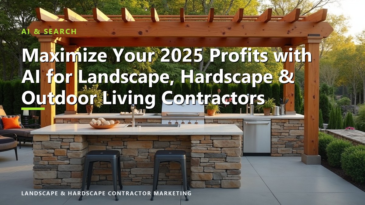 Maximize Your 2025 Profits with AI for Landscape, Hardscape & Outdoor Living Contractors